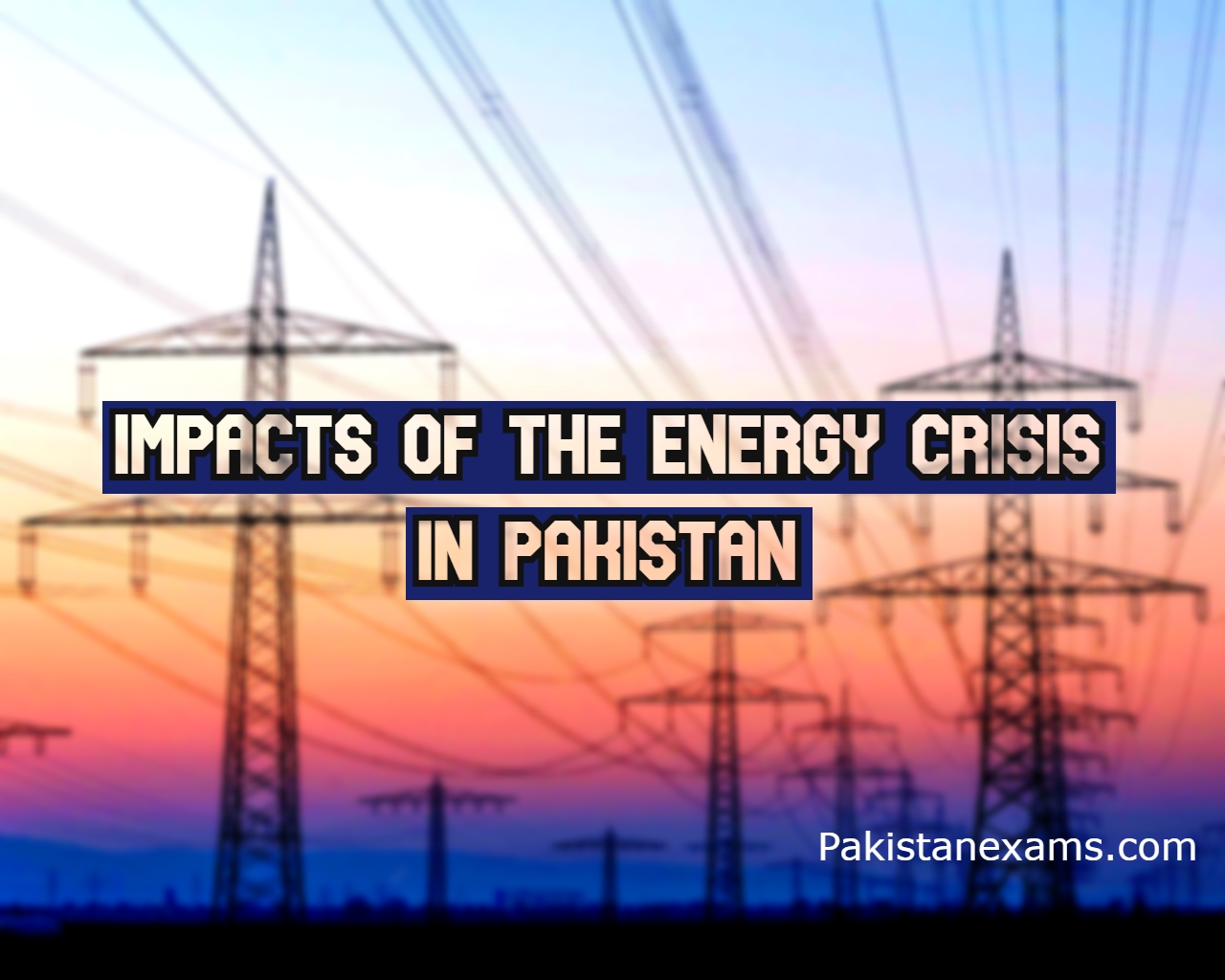 Impacts of the Energy Crisis in Pakistan Pakistanexams.com